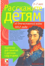 Расскажите детям об Отечественной войне 1812 г. Набор карточек с описаниями и материалом для педагог