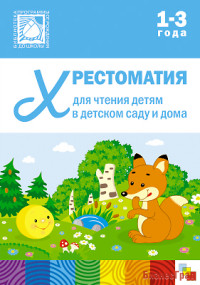 Хрестоматия для чтения детям в детском саду и дома. 1-3  года